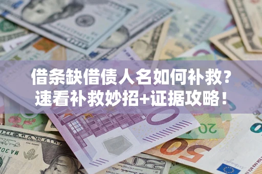 北京借条缺借债人名如何补救？速看补救妙招+证据攻略！