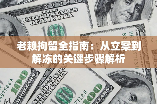 北京老赖拘留全指南：从立案到解冻的关键步骤解析