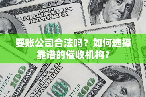 北京要账公司合法吗？如何选择靠谱的催收机构？