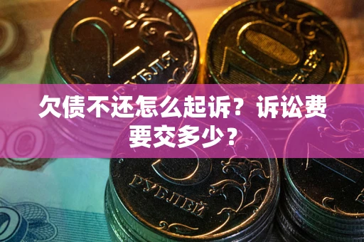 北京欠债不还怎么起诉？诉讼费要交多少？
