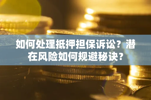 北京如何处理抵押担保诉讼？潜在风险如何规避秘诀？