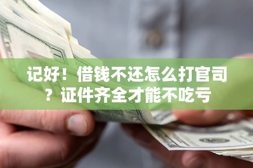 北京记好！借钱不还怎么打官司？证件齐全才能不吃亏