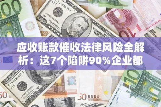 北京应收账款催收法律风险全解析：这7个陷阱90%企业都踩过（含合规应对指南）
