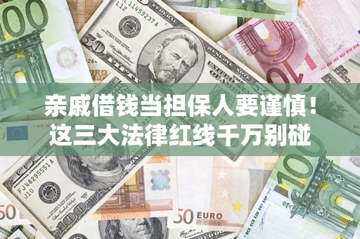 北京亲戚借钱当担保人要谨慎！这三大法律红线千万别碰
