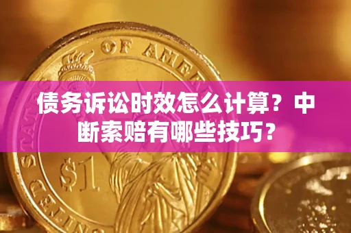 北京债务诉讼时效怎么计算？中断索赔有哪些技巧？