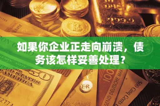 北京如果你企业正走向崩溃，债务该怎样妥善处理？