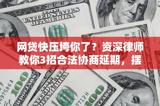 北京网贷快压垮你了？资深律师教你3招合法协商延期，摆脱暴力催收！