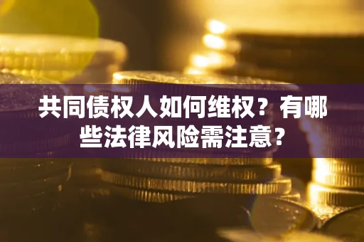 北京共同债权人如何维权？有哪些法律风险需注意？