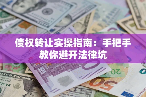 北京债权转让实操指南：手把手教你避开法律坑