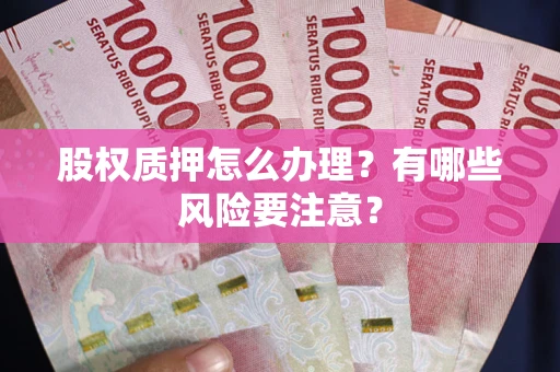 北京股权质押怎么办理？有哪些风险要注意？