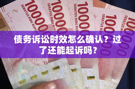 北京债务诉讼时效怎么确认？过了还能起诉吗？
