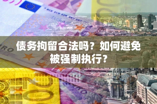 北京债务拘留合法吗？如何避免被强制执行？