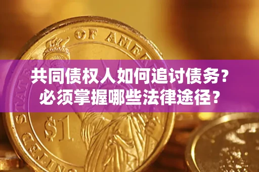 北京共同债权人如何追讨债务？必须掌握哪些法律途径？