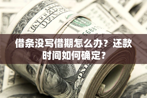 北京借条没写借期怎么办？还款时间如何确定？