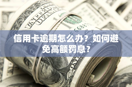 北京信用卡逾期怎么办？如何避免高额罚息？