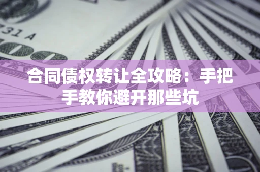 北京合同债权转让全攻略：手把手教你避开那些坑