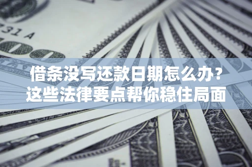 北京借条没写还款日期怎么办？这些法律要点帮你稳住局面