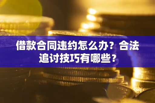 北京借款合同违约怎么办？合法追讨技巧有哪些？