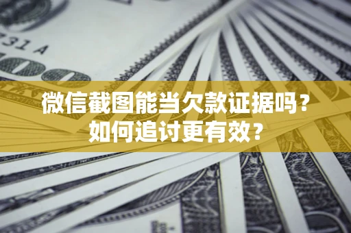 北京微信截图能当欠款证据吗？如何追讨更有效？