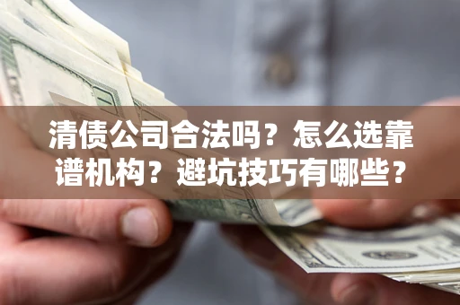 北京清债公司合法吗？怎么选靠谱机构？避坑技巧有哪些？