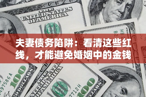 北京夫妻债务陷阱：看清这些红线，才能避免婚姻中的金钱危机