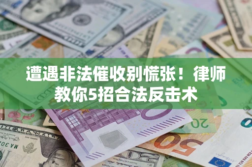 北京遭遇非法催收别慌张！律师教你5招合法反击术
