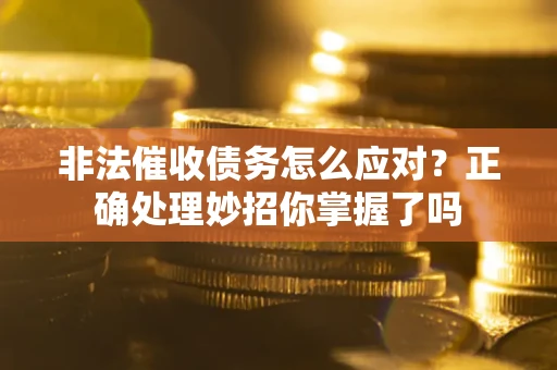 北京非法催收债务怎么应对？正确处理妙招你掌握了吗