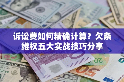 北京诉讼费如何精确计算？欠条维权五大实战技巧分享