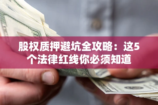 北京股权质押避坑全攻略：这5个法律红线你必须知道