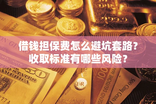 北京借钱担保费怎么避坑套路？收取标准有哪些风险？