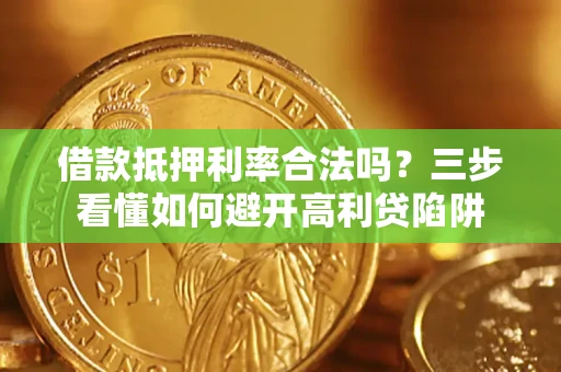 北京借款抵押利率合法吗？三步看懂如何避开高利贷陷阱