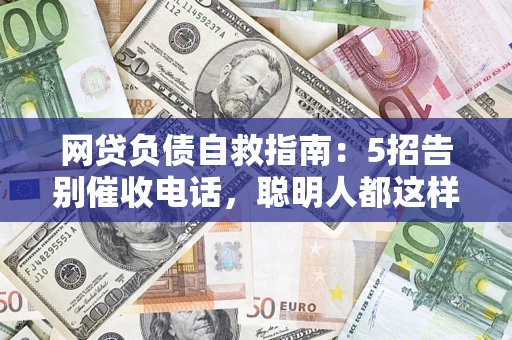 北京网贷负债自救指南：5招告别催收电话，聪明人都这样做