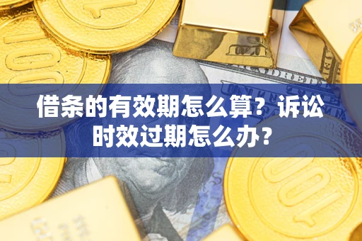 北京借条的有效期怎么算？诉讼时效过期怎么办？