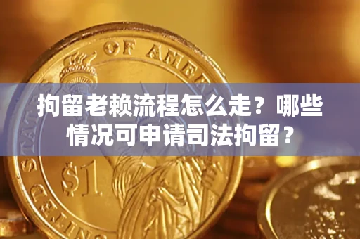 北京拘留老赖流程怎么走?哪些情况可申请司法拘留? 北京拘留老赖流程怎么走?哪些情况可申请司法拘留?