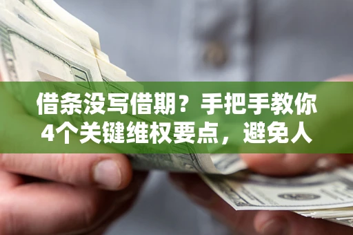 北京借条没写借期？手把手教你4个关键维权要点，避免人财两空
