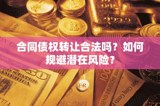 北京合同债权转让合法吗?如何规避潜在风险? 北京合同债权转让合法吗?如何规避潜在风险?