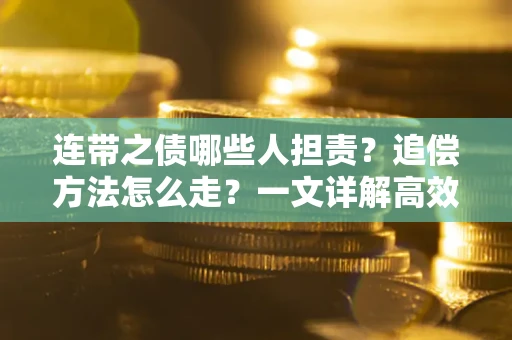 北京连带之债哪些人担责？追偿方法怎么走？一文详解高效维权流程