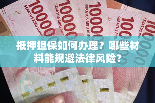 北京抵押担保如何办理？哪些材料能规避法律风险？