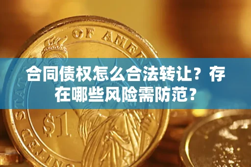 北京合同债权怎么合法转让？存在哪些风险需防范？