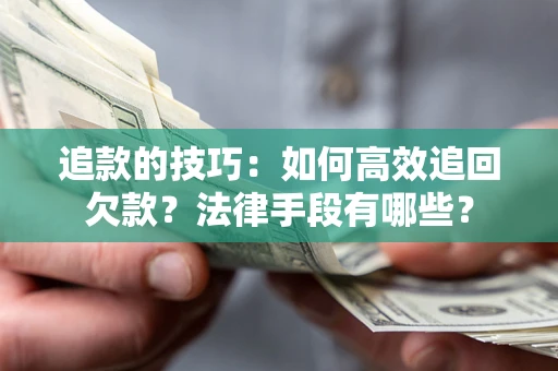 北京追款的技巧：如何高效追回欠款？法律手段有哪些？
