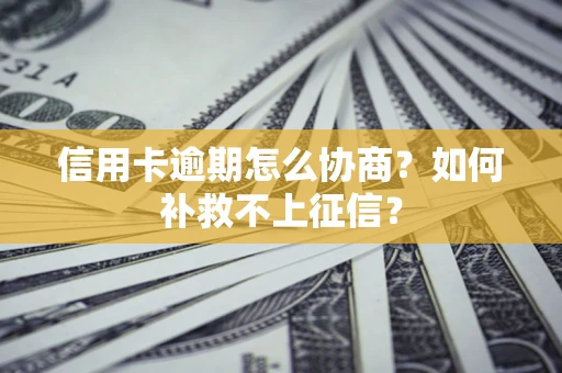 北京信用卡逾期怎么协商？如何补救不上征信？