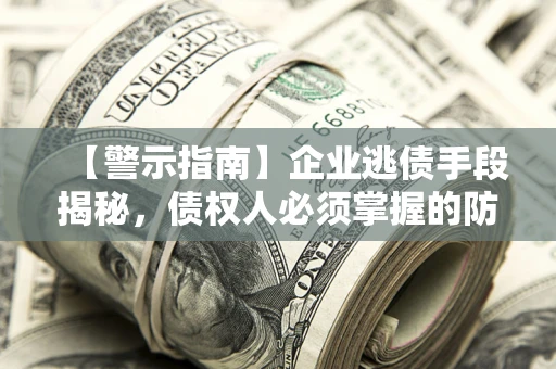 北京【警示指南】企业逃债手段揭秘，债权人必须掌握的防坑宝典