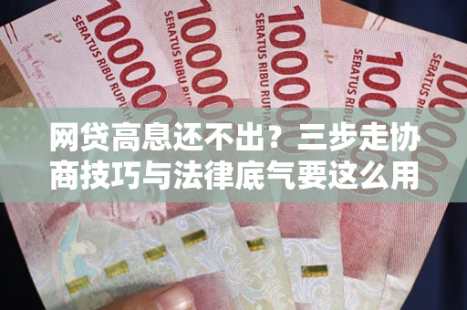北京网贷高息还不出？三步走协商技巧与法律底气要这么用