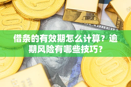 北京借条的有效期怎么计算？逾期风险有哪些技巧？