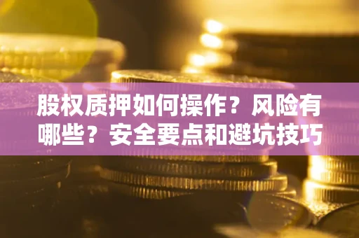 北京股权质押如何操作？风险有哪些？安全要点和避坑技巧？