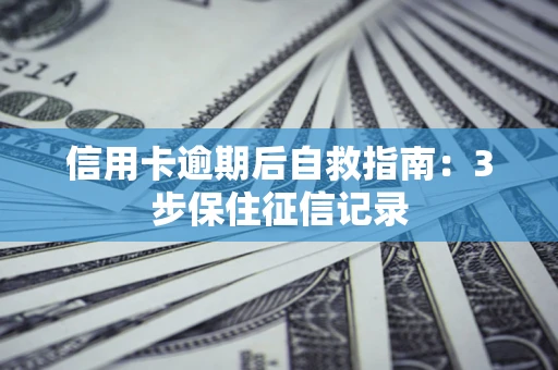 北京信用卡逾期后自救指南：3步保住征信记录