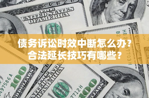 北京债务诉讼时效中断怎么办？合法延长技巧有哪些？