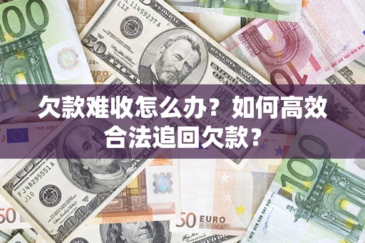 北京欠款难收怎么办？如何高效合法追回欠款？