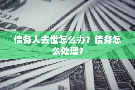 北京债务人去世怎么办？债务怎么处理？