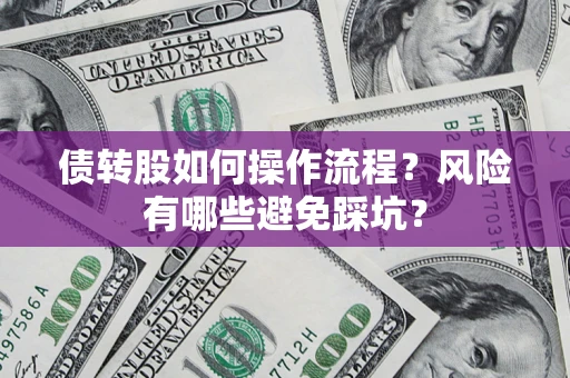 北京债转股如何操作流程?风险有哪些避免踩坑? 北京债转股如何操作流程?风险有哪些避免踩坑?